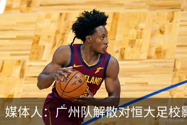媒体人：广州队解散对恒大足校影响不大
